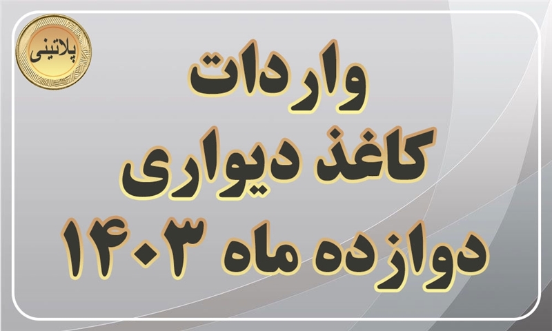 گزارش واردات کاغذ دیواری در دوازده ماهه سال 1403