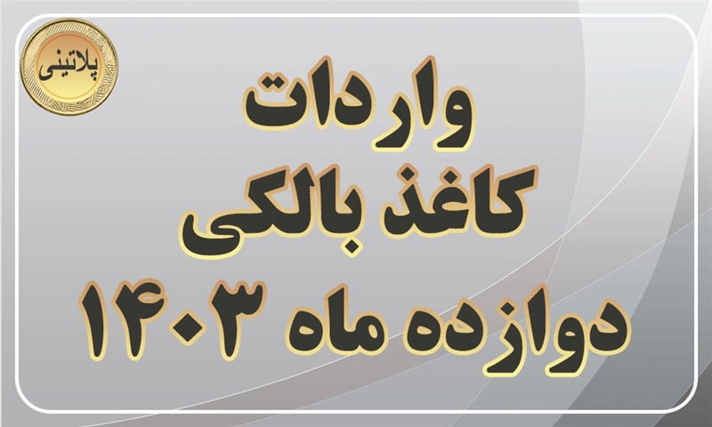 گزارش واردات کاغذ بالکی در دوازده ماهه سال 1403