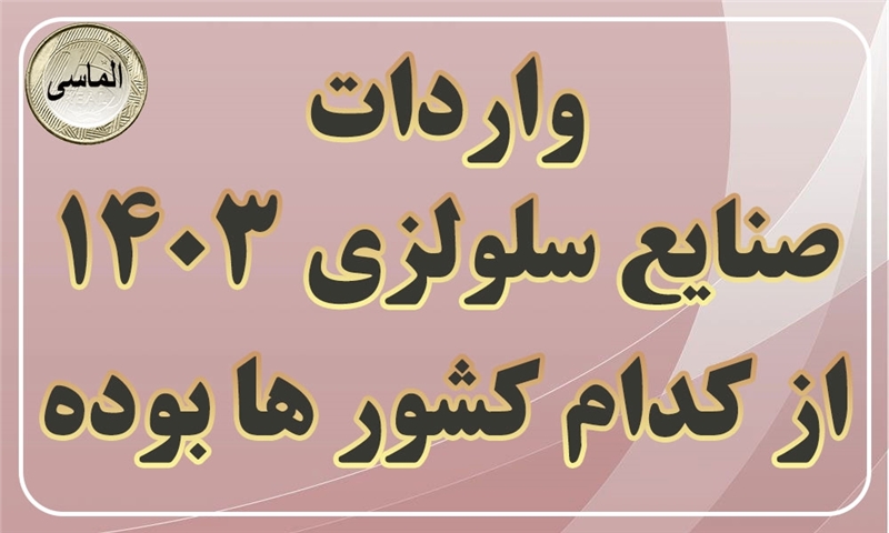 واردات صنایع سلولزی در سال 1403 از کدام کشور ها بوده است