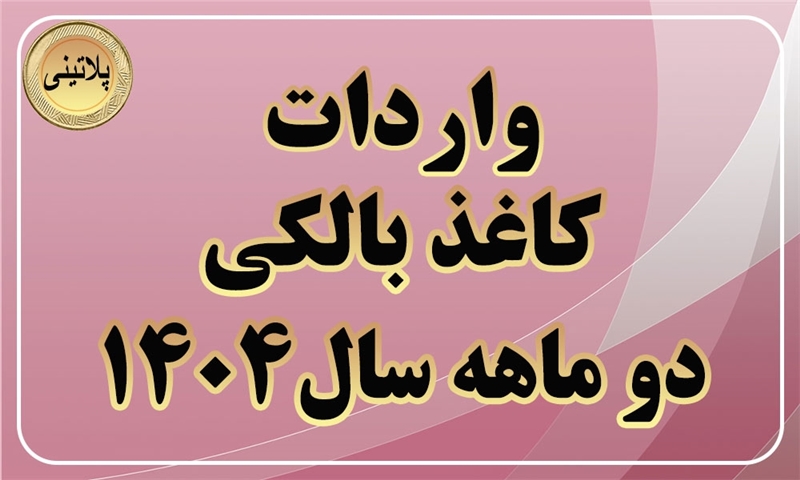 گزارش واردات کاغذ بالکی در دو ماهه سال 1404