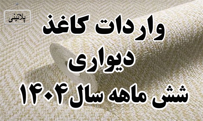 گزارش واردات کاغذ دیواری در شش ماهه سال 1404