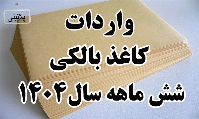 گزارش واردات کاغذ بالکی در شش ماهه سال 1404