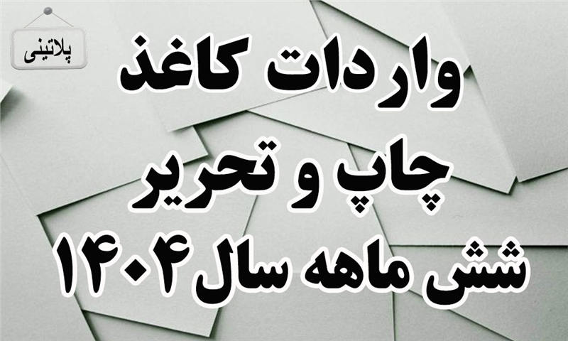 گزارش واردات کاغذ چاپ و تحریر در شش ماه سال 1404
