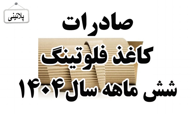 گزارش صادرات کاغذ فلوتینگ در شش ماهه سال 1404