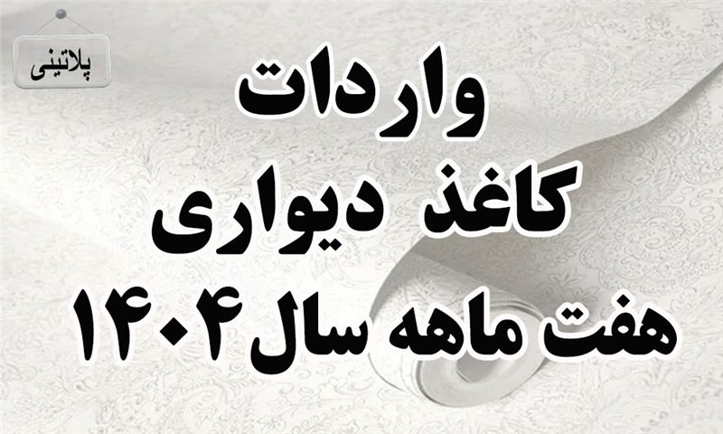 گزارش واردات کاغذ دیواری در هفت ماهه سال 1404