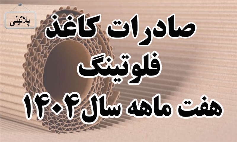 گزارش صادرات کاغذ فلوتینگ در هفت ماهه سال 1404