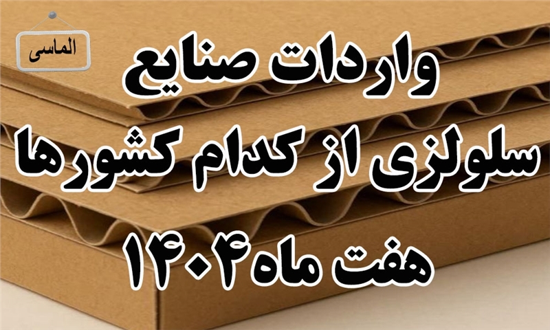 واردات صنایع سلولزی در هفت ماهه سال 1404 از کدام کشور ها بوده است