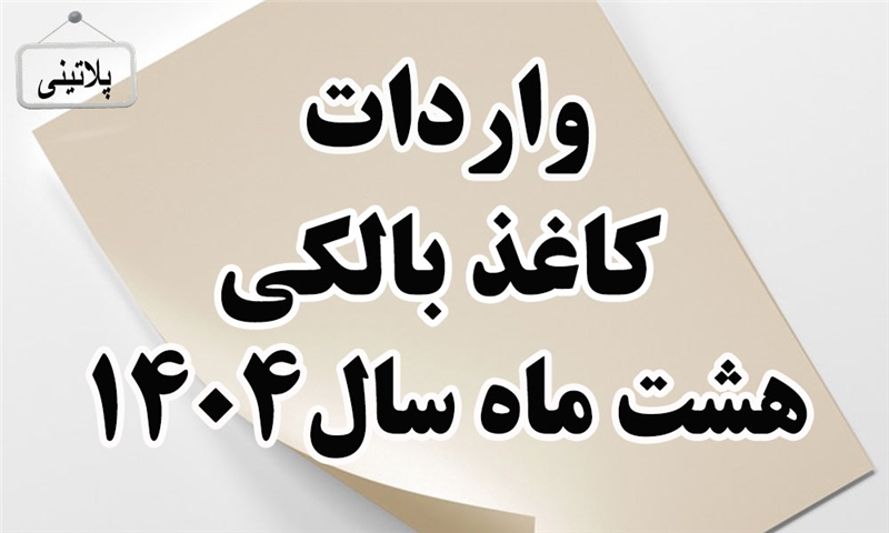 گزارش واردات کاغذ بالکی در هشت ماهه سال 1404