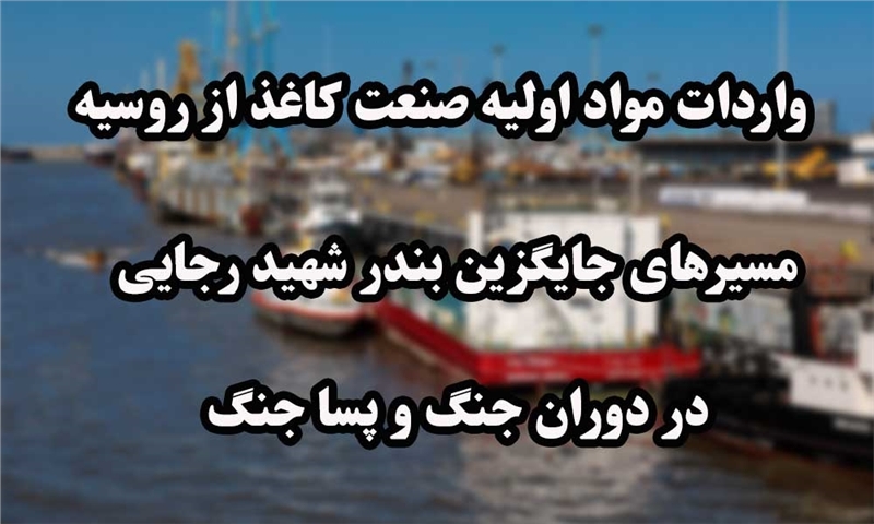 واردات مواد اولیه صنعت کاغذ از روسیه از مسیرهای جایگزین بندر شهید رجایی در دوران جنگ و پسا جنگ