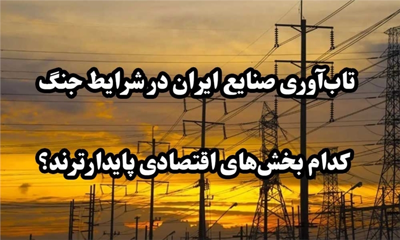 تاب‌آوری صنایع ایران در شرایط جنگ؛ کدام بخش‌های اقتصادی پایدارترند؟