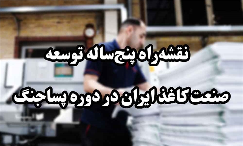 نقشه‌راه پنج‌ساله توسعه صنعت کاغذ ایران در دوره پساجنگ
