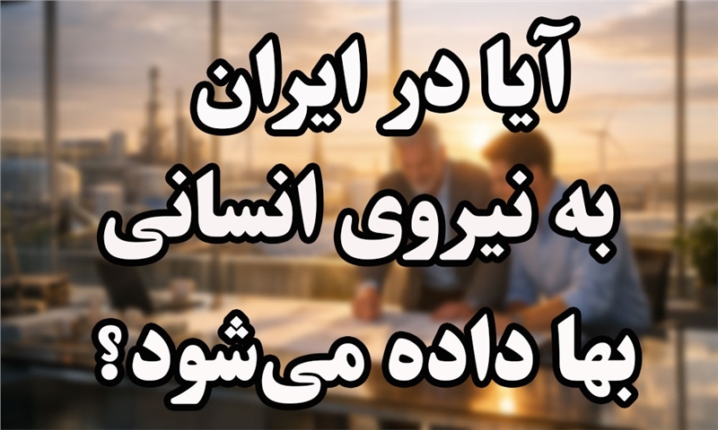 آیا در ایران به نیروی انسانی بها داده می‌شود؟