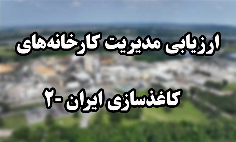 ارزیابی مدیریت کارخانه‌های کاغذسازی ایران -۲