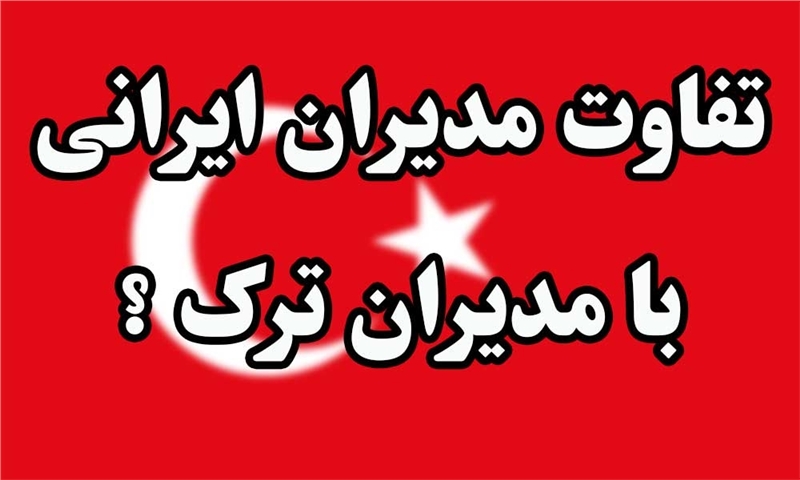 تفاوت مدیران ایرانی با مدیران ترک: